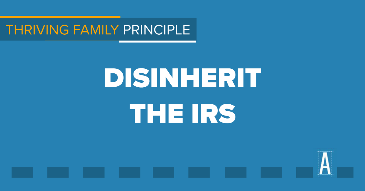 Thriving Family Principle: Estate Planning and Disinheriting the IRS